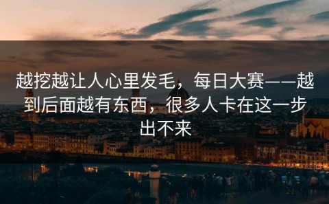 越挖越让人心里发毛，每日大赛——越到后面越有东西，很多人卡在这一步出不来