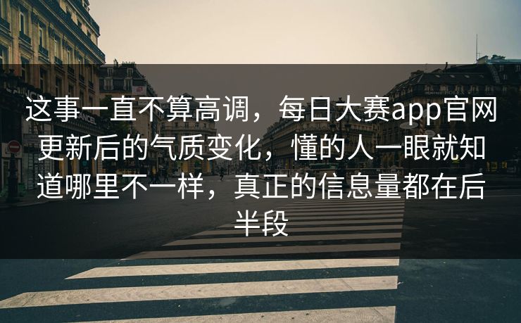 这事一直不算高调,每日大赛app官网更新后的气质变化,懂的人一眼就知道哪里不一样,真正的信息量都在后半段 这事一直不算高调,每日大赛app官网更新后的气质变化,懂的人一眼就知道哪里不一样,真正的信息量都在后半段