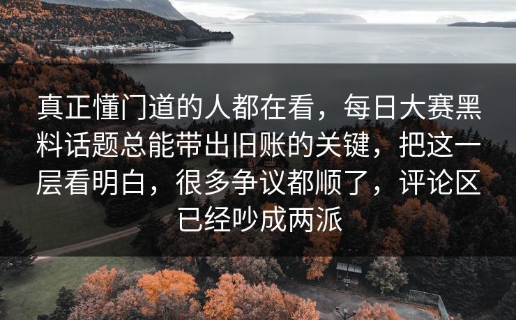 真正懂门道的人都在看,每日大赛黑料话题总能带出旧账的关键,把这一层看明白,很多争议都顺了,评论区已经吵成两派 真正懂门道的人都在看,每日大赛黑料话题总能带出旧账的关键,把这一层看明白,很多争议都顺了,评论区已经吵成两派